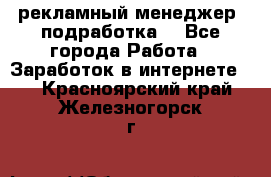 рекламный менеджер (подработка) - Все города Работа » Заработок в интернете   . Красноярский край,Железногорск г.